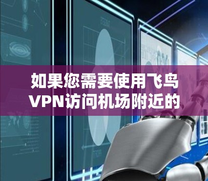 如果您需要使用飞鸟VPN访问机场附近的服务器,以下是一些常见的机场节点和推荐的服务器配置,帮助您顺利连接 如果您需要使用飞鸟VPN访问机场附近的服务器,以下是一些常见的机场节点和推荐的服务器配置,帮助您顺利连接
