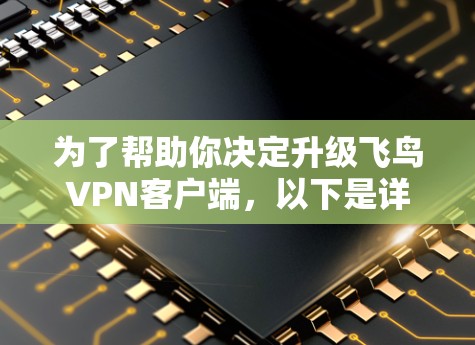 为了帮助你决定升级飞鸟VPN客户端，以下是详细的步骤和建议
