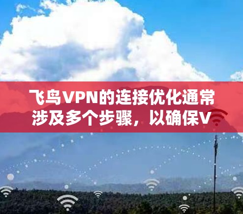 飞鸟VPN的连接优化通常涉及多个步骤，以确保VPN的稳定性和安全性。以下是一些常见的优化方法