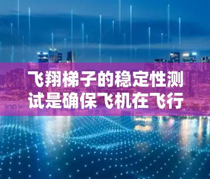 飞翔梯子的稳定性测试是确保飞机在飞行过程中保持平衡和稳定的工具。以下是对该主题的详细分析 飞翔梯子的稳定性测试是确保飞机在飞行过程中保持平衡和稳定的工具。以下是对该主题的详细分析