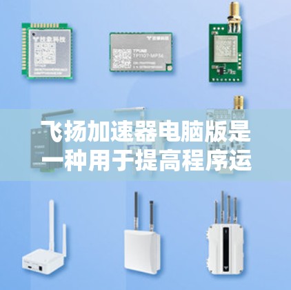 飞扬加速器电脑版是一种用于提高程序运行速度的软件工具，适合处理大量文件、数据和复杂的计算或图形绘制的程序。以下是详细的使用指南和步骤说明