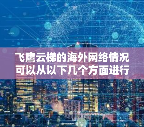 飞鹰云梯的海外网络情况可以从以下几个方面进行分析 飞鹰云梯的海外网络情况可以从以下几个方面进行分析