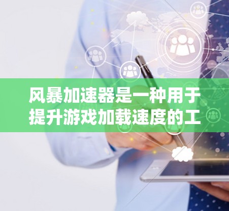风暴加速器是一种用于提升游戏加载速度的工具,尤其在英雄联盟和Minecraft等游戏中广泛应用。以下是对其体验的系统性分析 风暴加速器是一种用于提升游戏加载速度的工具,尤其在英雄联盟和Minecraft等游戏中广泛应用。以下是对其体验的系统性分析
