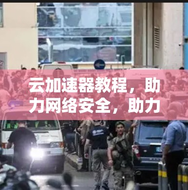 云加速器教程,助力网络安全,助力数据安全 云加速器教程,助力网络安全,助力数据安全