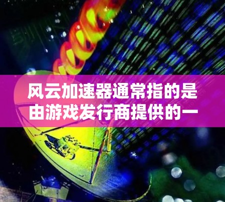 风云加速器通常指的是由游戏发行商提供的一系列加速器工具，用于提升游戏性能和体验。以下是使用风云加速器的常见方法