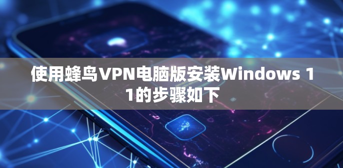 使用蜂鸟VPN电脑版安装Windows 11的步骤如下