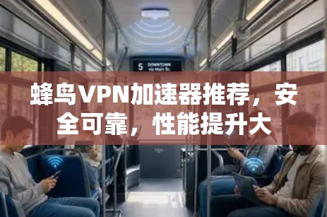 蜂鸟VPN加速器推荐，安全可靠，性能提升大