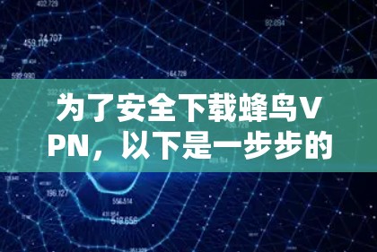为了安全下载蜂鸟VPN,以下是一步步的建议 为了安全下载蜂鸟VPN,以下是一步步的建议