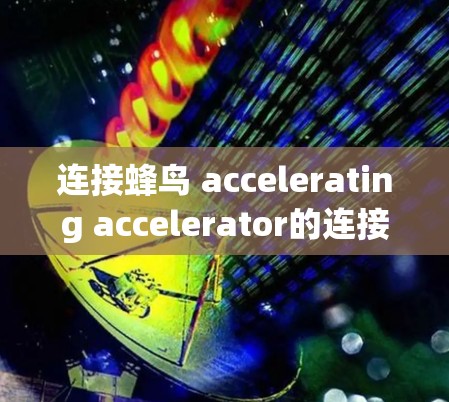 连接蜂鸟 accelerating accelerator的连接线需要遵循以下关键步骤和注意事项